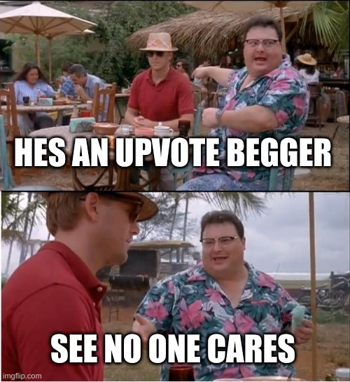 yall better upvote this | HES AN UPVOTE BEGGER; SEE NO ONE CARES | image tagged in memes,see nobody cares | made w/ Imgflip meme maker