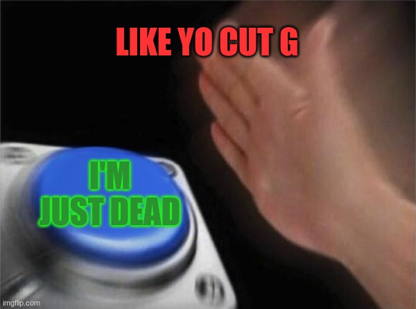 Blank Nut Button | LIKE YO CUT G; I'M JUST DEAD | image tagged in memes,blank nut button | made w/ Imgflip meme maker