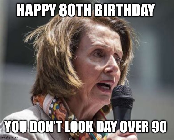 Crazy Nancy’s birthday | HAPPY 80TH BIRTHDAY; YOU DON’T LOOK DAY OVER 90 | image tagged in crazy nancy,nancy pelosi | made w/ Imgflip meme maker