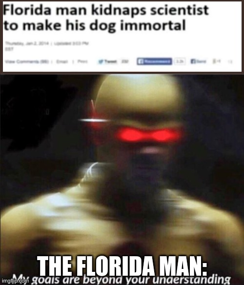 why did he do this tho | THE FLORIDA MAN: | image tagged in my goals are beyond your understanding | made w/ Imgflip meme maker