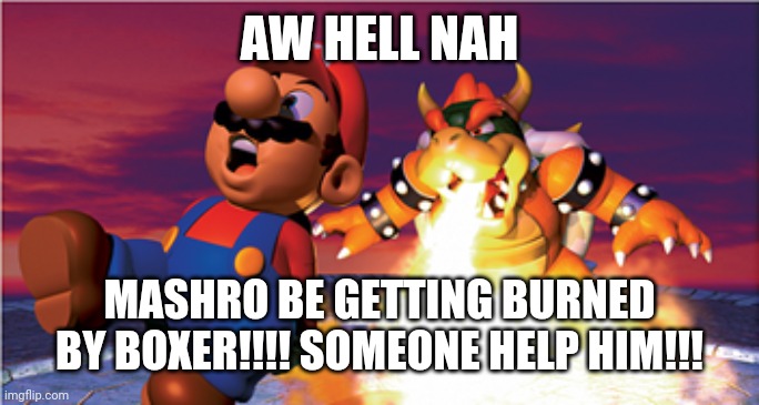 AW HELL NAH MASHRO BE GETTING BURNED BY BOXER!!!! SOMEONE HELP HIM!!! | made w/ Imgflip meme maker