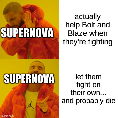 Drake Hotline Bling | actually help Bolt and Blaze when they're fighting; SUPERNOVA; let them fight on their own... and probably die; SUPERNOVA | image tagged in memes,drake hotline bling | made w/ Imgflip meme maker