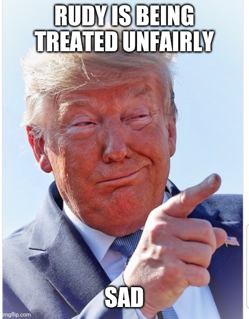 Trump pointing | RUDY IS BEING TREATED UNFAIRLY SAD | image tagged in trump pointing | made w/ Imgflip meme maker