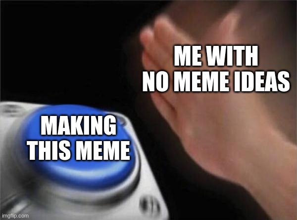 Blank Nut Button Meme | ME WITH NO MEME IDEAS; MAKING THIS MEME | image tagged in memes,blank nut button | made w/ Imgflip meme maker