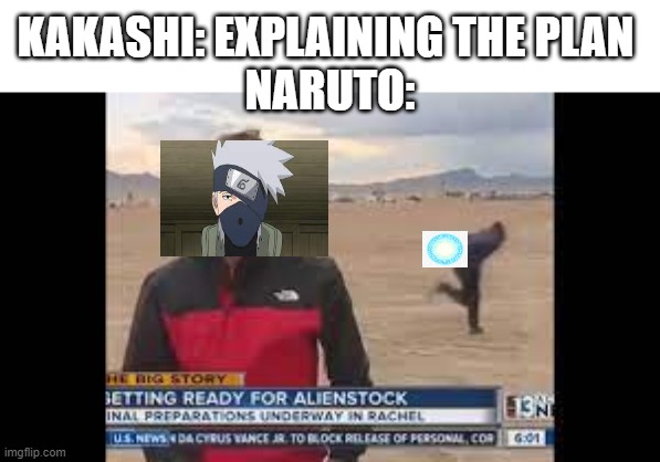 literally everytime kakshi's trying to explain something | KAKASHI: EXPLAINING THE PLAN 
NARUTO: | image tagged in anime,naruto | made w/ Imgflip meme maker