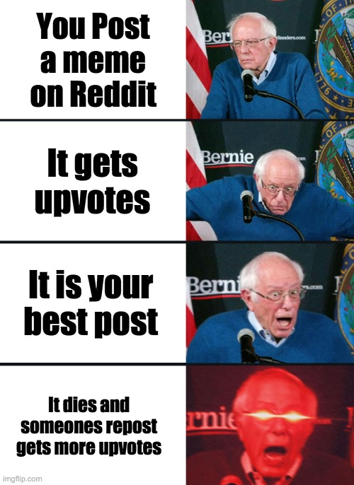 Bernie Sanders reaction (nuked) | You Post a meme on Reddit; It gets upvotes; It is your best post; It dies and someones repost gets more upvotes | image tagged in bernie sanders reaction nuked | made w/ Imgflip meme maker