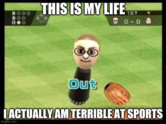 OOF | THIS IS MY LIFE; I ACTUALLY AM TERRIBLE AT SPORTS | image tagged in wii sports out,oof moment,umm,sport | made w/ Imgflip meme maker