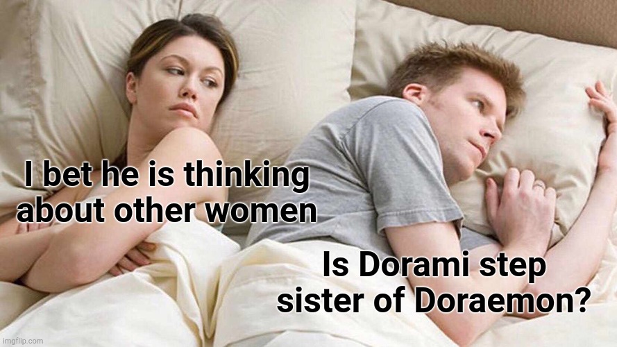 I Bet He's Thinking About Other Women Meme | I bet he is thinking about other women; Is Dorami step sister of Doraemon? | image tagged in memes,i bet he's thinking about other women | made w/ Imgflip meme maker
