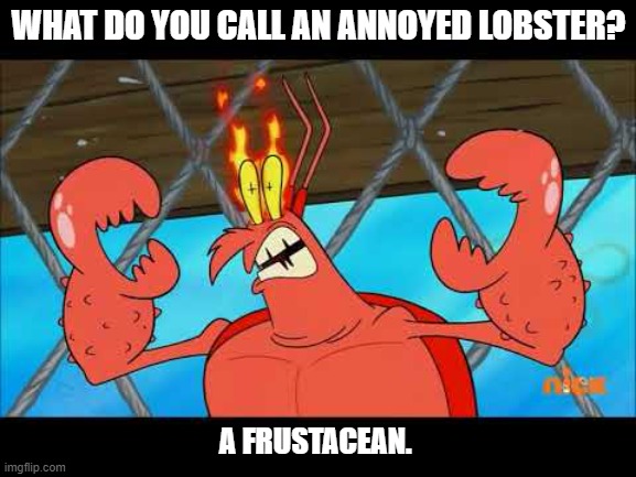 Daily Bad Dad Joke April 30 2021 | WHAT DO YOU CALL AN ANNOYED LOBSTER? A FRUSTACEAN. | image tagged in larry the lobster | made w/ Imgflip meme maker