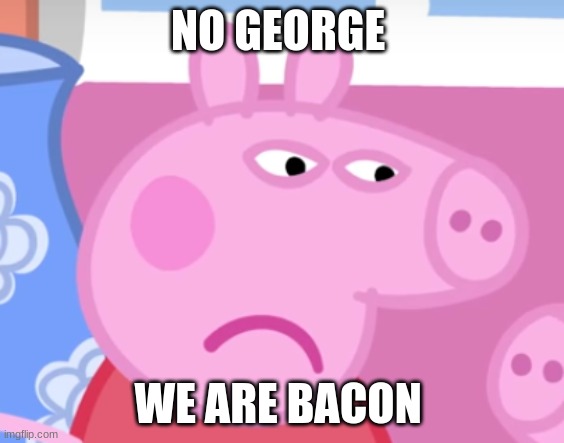 Angry Peppa Pig | NO GEORGE; WE ARE BACON | image tagged in angry peppa pig | made w/ Imgflip meme maker