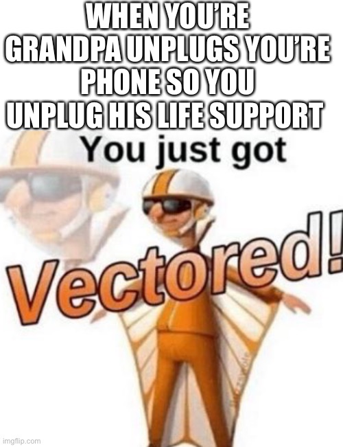 WHEN YOU’RE GRANDPA UNPLUGS YOU’RE PHONE SO YOU UNPLUG HIS LIFE SUPPORT | image tagged in blank white template,you just got vectored | made w/ Imgflip meme maker