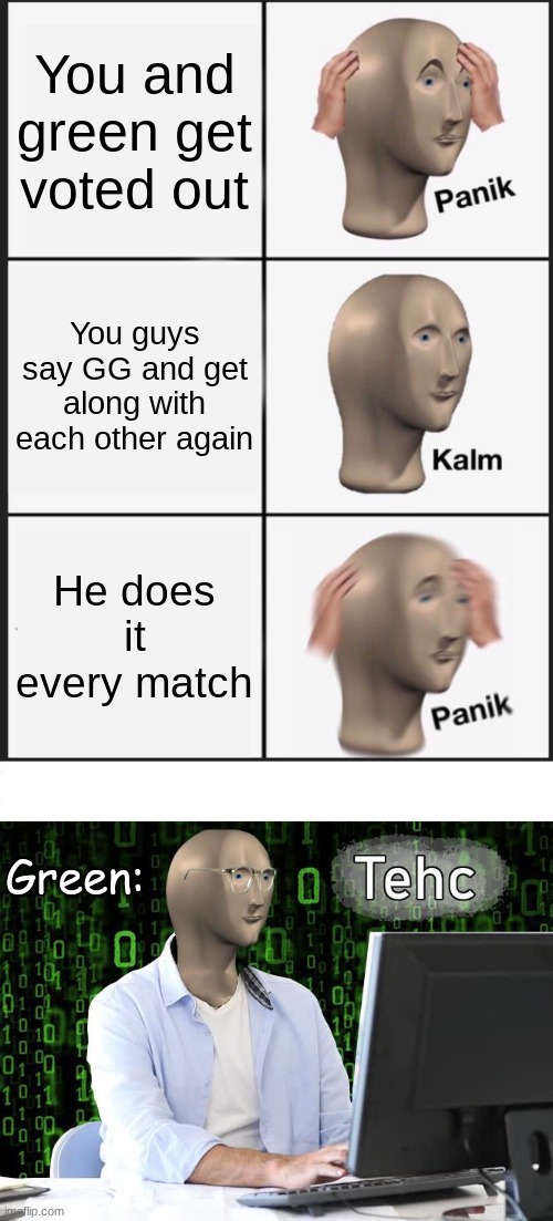 You and green get voted out; You guys say GG and get along with each other again; He does it every match; Green: | image tagged in memes,panik kalm panik,tehc | made w/ Imgflip meme maker