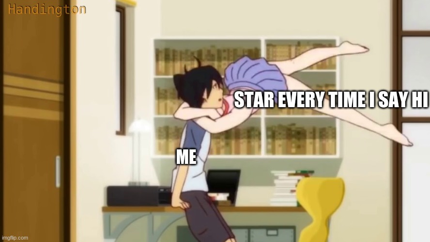 she always goes "MARCUSSSSSSSSSSSSSSSSS" XD | STAR EVERY TIME I SAY HI; ME | made w/ Imgflip meme maker