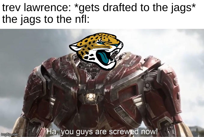 oh yea jags gonna win the super bowl now | trev lawrence: *gets drafted to the jags*
the jags to the nfl: | image tagged in ha you guys are so screwed now,nfl | made w/ Imgflip meme maker
