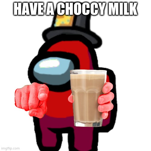 have some choccy milk | HAVE A CHOCCY MILK | image tagged in have some choccy milk | made w/ Imgflip meme maker