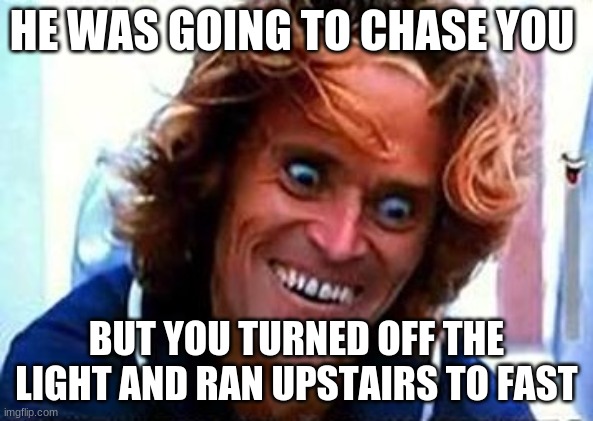 TO FAST |  HE WAS GOING TO CHASE YOU; BUT YOU TURNED OFF THE LIGHT AND RAN UPSTAIRS TO FAST | image tagged in creepy face | made w/ Imgflip meme maker