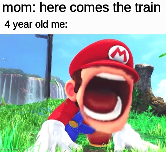 train?! | mom: here comes the train; 4 year old me: | image tagged in mario screaming,memes | made w/ Imgflip meme maker