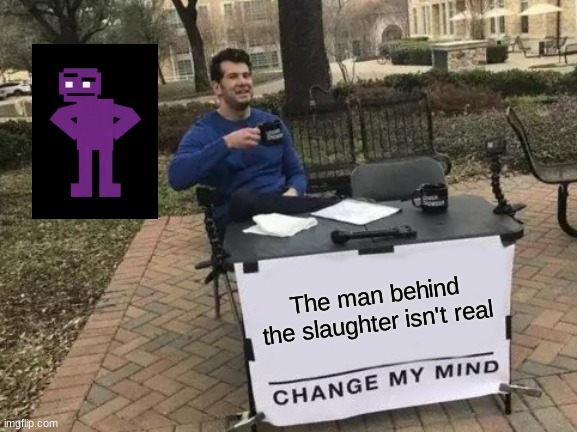 Change My Mind Meme | The man behind the slaughter isn't real | image tagged in memes,change my mind | made w/ Imgflip meme maker