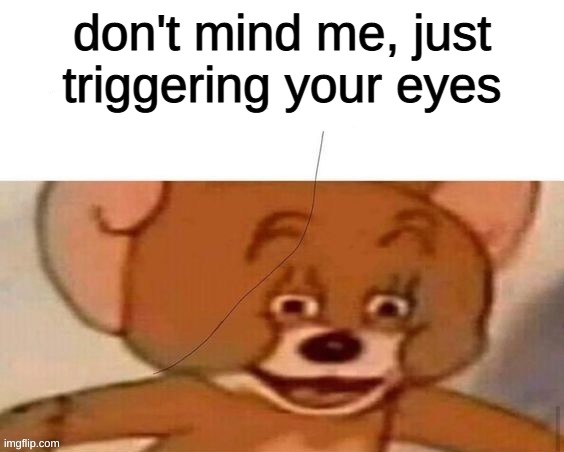 oh, is that a piece of hair? | don't mind me, just triggering your eyes | image tagged in triggered,xd,funny,annoying | made w/ Imgflip meme maker