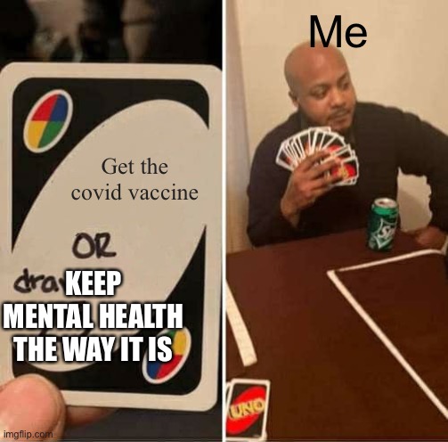 UNO Draw 25 Cards | Me; Get the covid vaccine; KEEP MENTAL HEALTH THE WAY IT IS | image tagged in memes,uno draw 25 cards | made w/ Imgflip meme maker