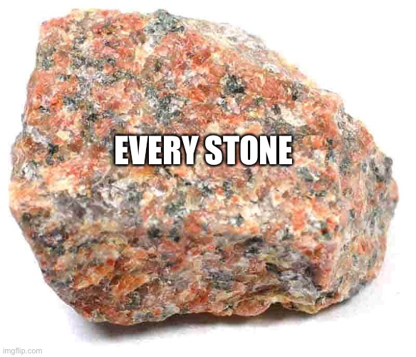 granite | EVERY STONE | image tagged in granite | made w/ Imgflip meme maker