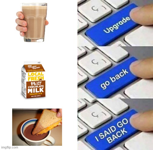 Hey Guys have a cup of choccy milk WITH A CHEESE SANDWICH | image tagged in i said go back | made w/ Imgflip meme maker