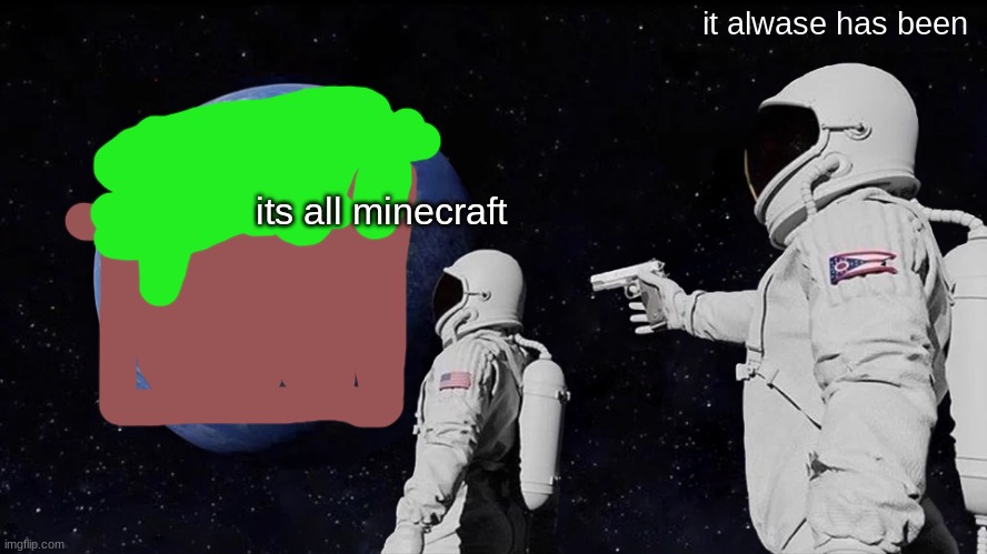 Always Has Been | it alwase has been; its all minecraft | image tagged in memes,always has been | made w/ Imgflip meme maker