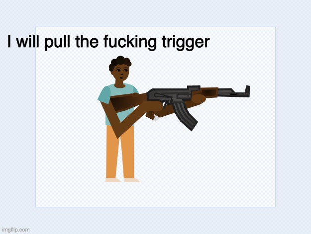 I will pull the fucking trigger | made w/ Imgflip meme maker