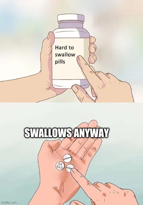 Hard To Swallow Pills Meme | SWALLOWS ANYWAY | image tagged in memes,hard to swallow pills | made w/ Imgflip meme maker