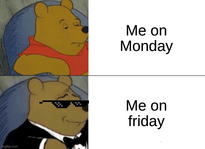 SCHOOL | Me on Monday; Me on friday | image tagged in memes,tuxedo winnie the pooh | made w/ Imgflip meme maker