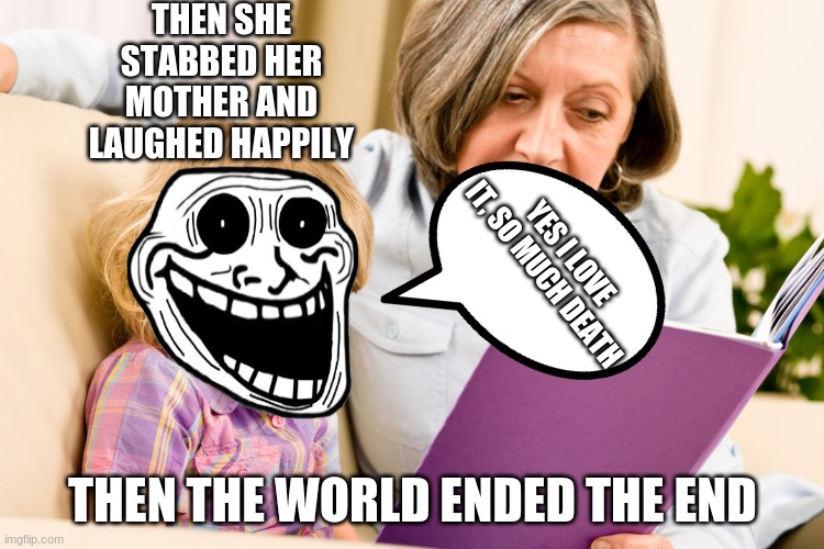 demon | THEN SHE STABBED HER MOTHER AND LAUGHED HAPPILY; YES I LOVE IT, SO MUCH DEATH; THEN THE WORLD ENDED THE END | image tagged in grandma reading | made w/ Imgflip meme maker