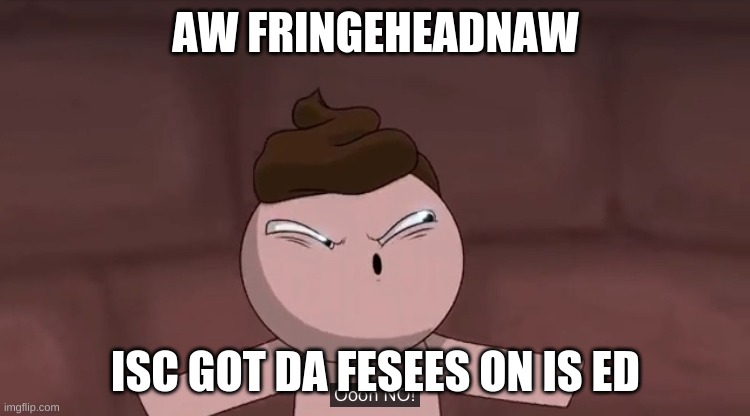 the binding of spunch bop | AW FRINGEHEADNAW; ISC GOT DA FESEES ON IS ED | image tagged in oooh no | made w/ Imgflip meme maker
