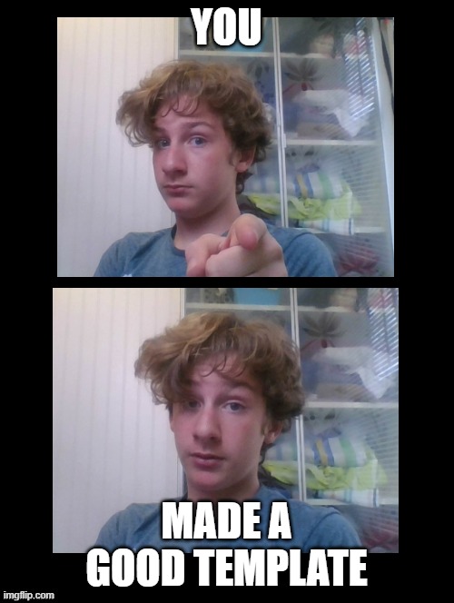 That...is a good point | YOU MADE A GOOD TEMPLATE | image tagged in that is a good point | made w/ Imgflip meme maker