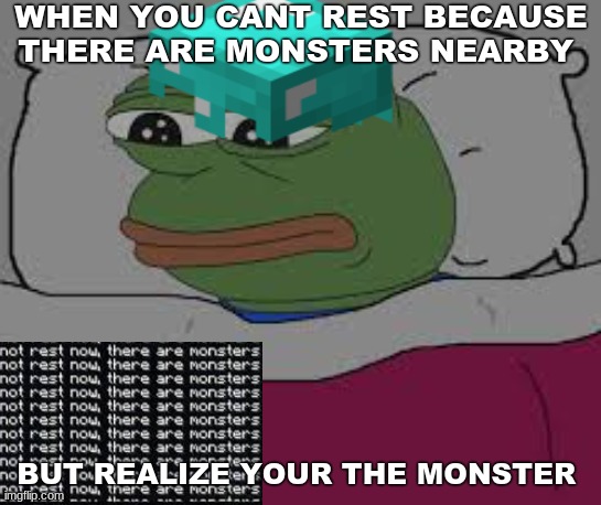 The moment you realize it | WHEN YOU CANT REST BECAUSE THERE ARE MONSTERS NEARBY; BUT REALIZE YOUR THE MONSTER | image tagged in minecraft,meme,gaming,sad,reality | made w/ Imgflip meme maker