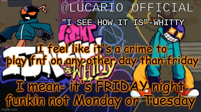 You gotta admit, i've got a point | I feel like it's a crime to play fnf on any other day than friday; I mean- it's FRIDAY night funkin not Monday or Tuesday | made w/ Imgflip meme maker