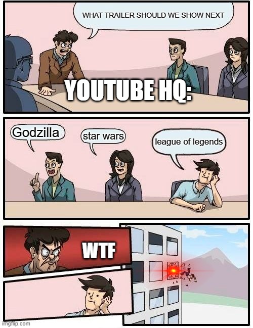 #too many league of legends trailers | WHAT TRAILER SHOULD WE SHOW NEXT; YOUTUBE HQ:; Godzilla; star wars; league of legends; WTF | image tagged in memes,boardroom meeting suggestion | made w/ Imgflip meme maker