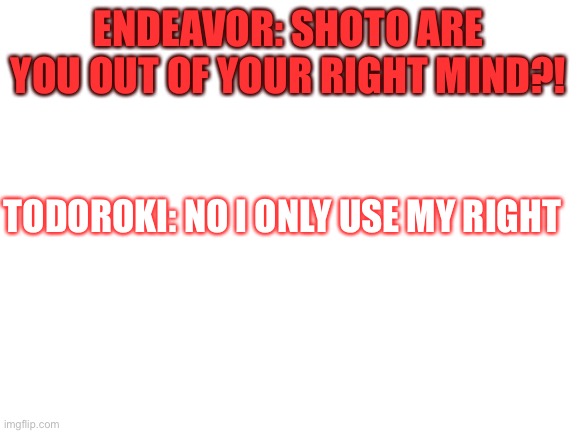 It’s not that funny buuut | ENDEAVOR: SHOTO ARE YOU OUT OF YOUR RIGHT MIND?! TODOROKI: NO I ONLY USE MY RIGHT | image tagged in blank white template | made w/ Imgflip meme maker