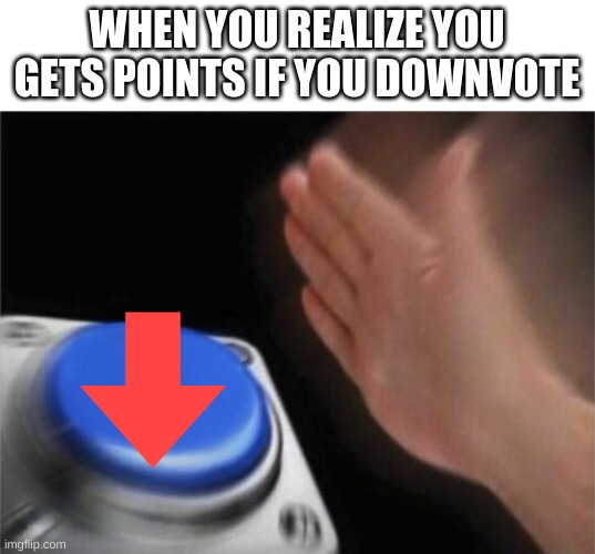 Just gotta downvote | WHEN YOU REALIZE YOU GETS POINTS IF YOU DOWNVOTE | image tagged in memes,blank nut button | made w/ Imgflip meme maker