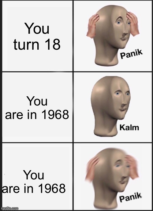 Casually approach child | You turn 18; You are in 1968; You are in 1968 | image tagged in memes,panik kalm panik | made w/ Imgflip meme maker