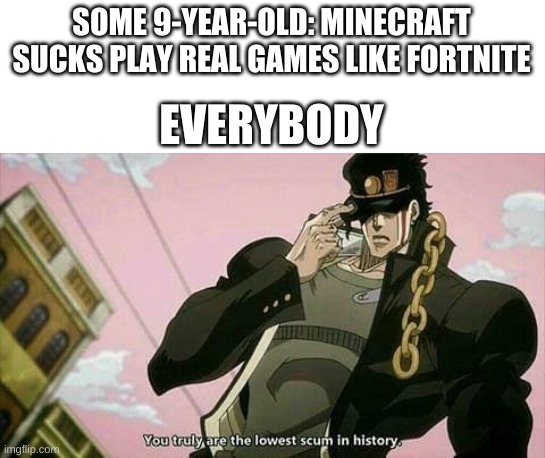 The lowest scum in history | SOME 9-YEAR-OLD: MINECRAFT SUCKS PLAY REAL GAMES LIKE FORTNITE EVERYBODY | image tagged in the lowest scum in history | made w/ Imgflip meme maker