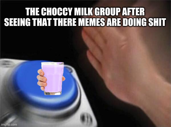 Blank Nut Button Meme | THE CHOCCY MILK GROUP AFTER SEEING THAT THERE MEMES ARE DOING SHIT | image tagged in memes,blank nut button | made w/ Imgflip meme maker