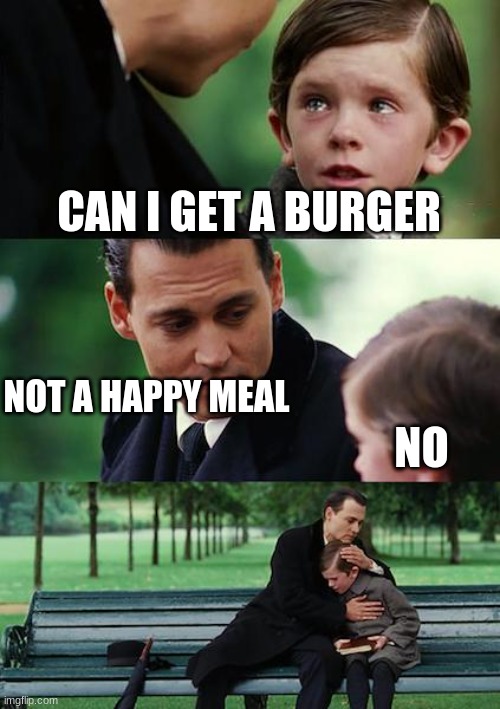 Finding Neverland | CAN I GET A BURGER; NOT A HAPPY MEAL; NO | image tagged in memes,finding neverland | made w/ Imgflip meme maker