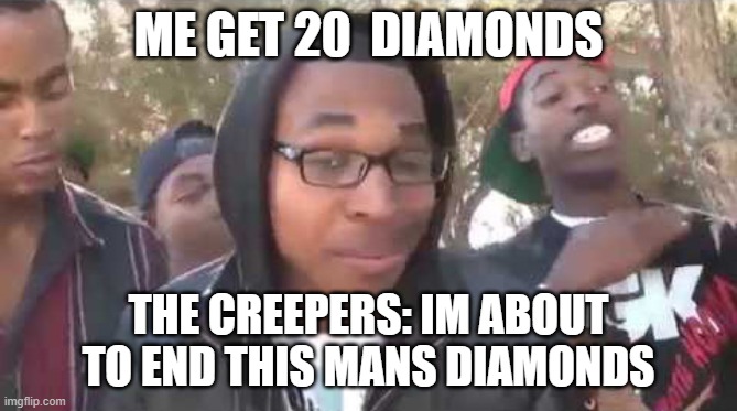 I'm about to end this man's whole career | ME GET 20  DIAMONDS; THE CREEPERS: IM ABOUT TO END THIS MANS DIAMONDS | image tagged in i'm about to end this man's whole career | made w/ Imgflip meme maker