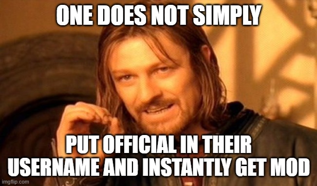 Even though I'm not mod someone has to say it! | ONE DOES NOT SIMPLY; PUT OFFICIAL IN THEIR USERNAME AND INSTANTLY GET MOD | image tagged in memes,one does not simply | made w/ Imgflip meme maker