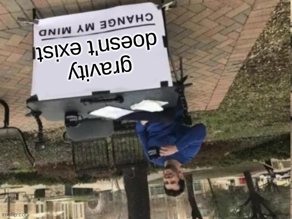Can you read what this says? | gravity doesn't exist | image tagged in memes,change my mind,gravity,upside down,funny,gifs | made w/ Imgflip meme maker