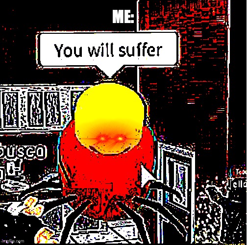 you will suffer | ME: | image tagged in you will suffer | made w/ Imgflip meme maker
