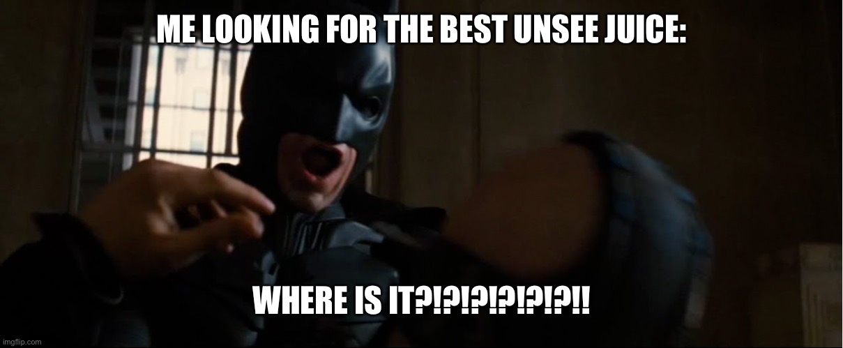 Where is it | ME LOOKING FOR THE BEST UNSEE JUICE: WHERE IS IT?!?!?!?!?!?!! | image tagged in where is it | made w/ Imgflip meme maker