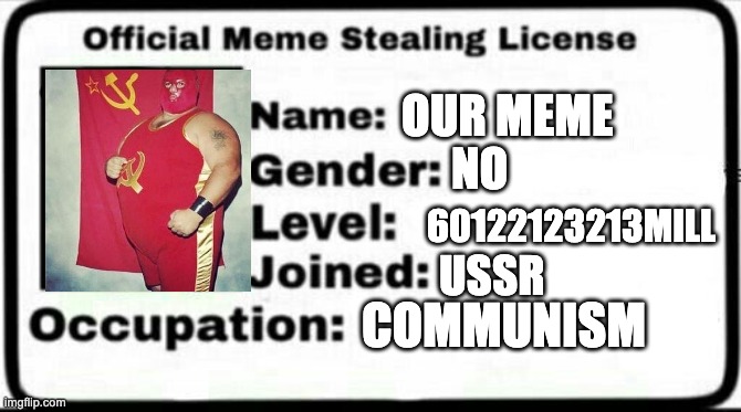 Meme Stealing License | OUR MEME; NO; 60122123213MILL; USSR; COMMUNISM | image tagged in meme stealing license | made w/ Imgflip meme maker