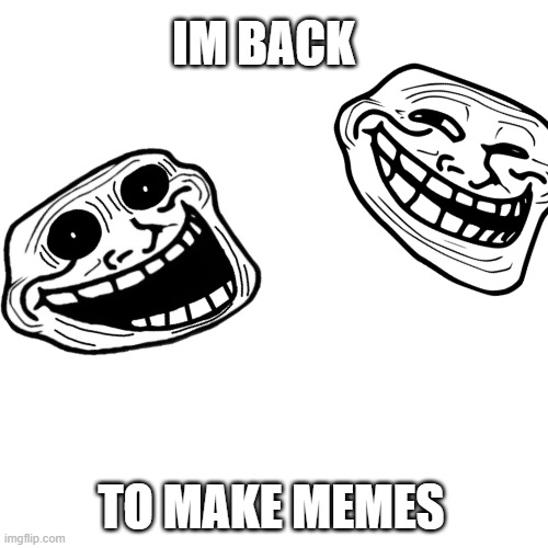 IM BACK!!!!!!! | IM BACK; TO MAKE MEMES | image tagged in memes,blank transparent square | made w/ Imgflip meme maker