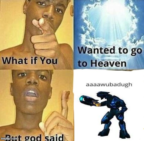 aaawubadugh | image tagged in what if you wanted to go to heaven | made w/ Imgflip meme maker